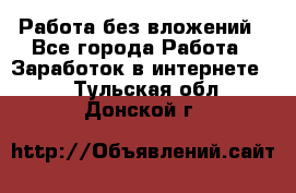 Работа без вложений - Все города Работа » Заработок в интернете   . Тульская обл.,Донской г.